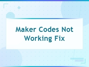 Maker Codes Not Working Fix: Active and Expired Codes Explained